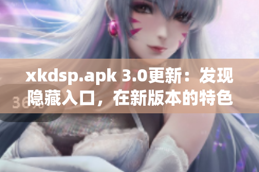 xkdsp.apk 3.0更新：发现隐藏入口，在新版本的特色展现