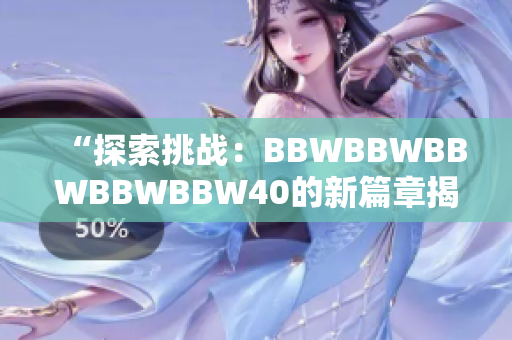 “探索挑战：BBWBBWBBWBBWBBW40的新篇章揭秘”