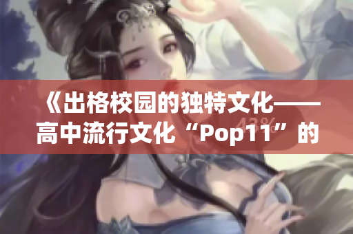 《出格校园的独特文化——高中流行文化“Pop11”的发展与影响》