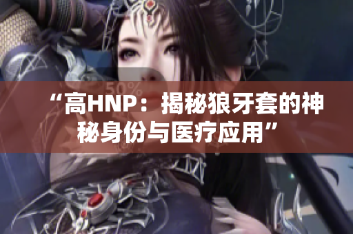 “高HNP：揭秘狼牙套的神秘身份与医疗应用”