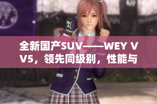 全新国产SUV——WEY VV5，领先同级别，性能与品质双提升！