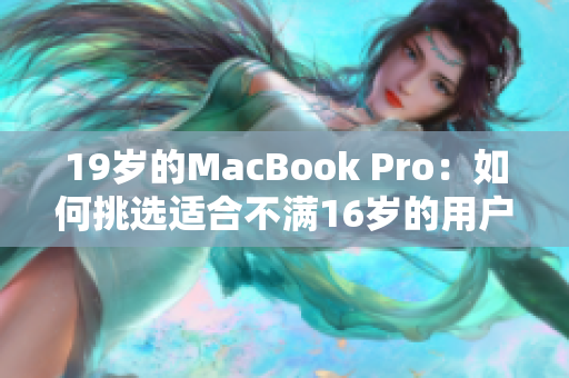 19岁的MacBook Pro：如何挑选适合不满16岁的用户的笔记本电脑？