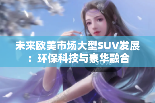 未来欧美市场大型SUV发展：环保科技与豪华融合