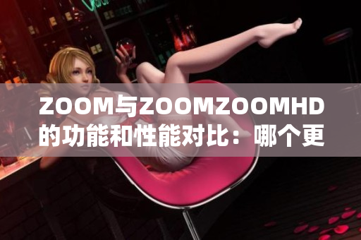 ZOOM与ZOOMZOOMHD的功能和性能对比：哪个更适合你？