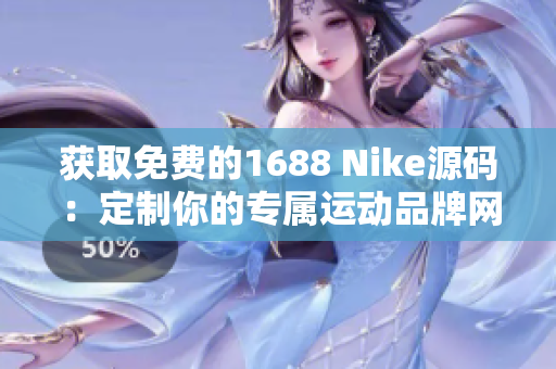 获取免费的1688 Nike源码：定制你的专属运动品牌网站！