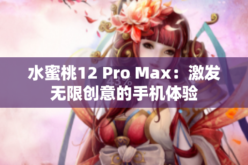 水蜜桃12 Pro Max：激发无限创意的手机体验