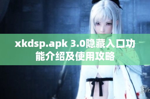 xkdsp.apk 3.0隐藏入口功能介绍及使用攻略