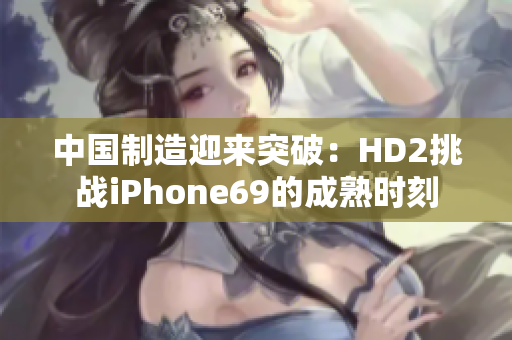 中国制造迎来突破：HD2挑战iPhone69的成熟时刻