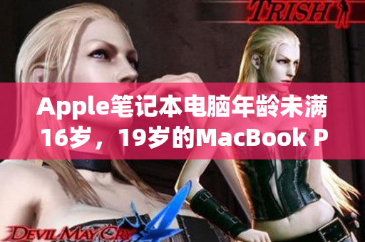 Apple笔记本电脑年龄未满16岁，19岁的MacBook Pro该如何应对？