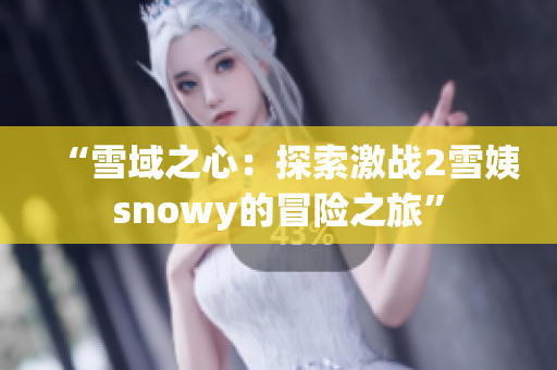 “雪域之心：探索激战2雪姨snowy的冒险之旅”