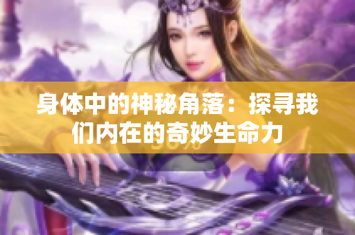 身体中的神秘角落：探寻我们内在的奇妙生命力