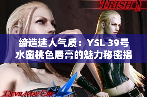 缔造迷人气质：YSL 39号水蜜桃色唇膏的魅力秘密揭秘