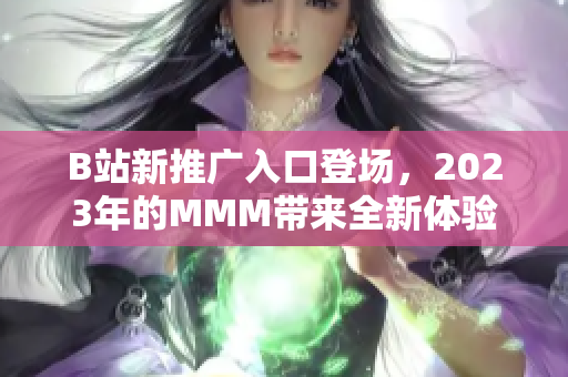 B站新推广入口登场，2023年的MMM带来全新体验