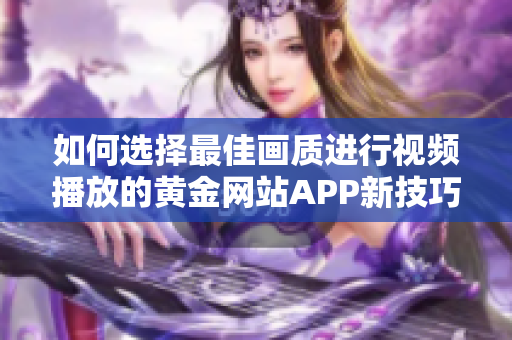 如何选择最佳画质进行视频播放的黄金网站APP新技巧