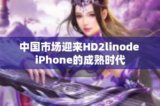 中国市场迎来HD2linode iPhone的成熟时代