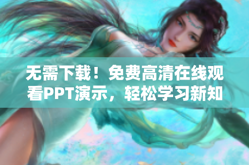 无需下载！免费高清在线观看PPT演示，轻松学习新知识！