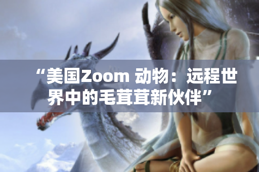 “美国Zoom 动物：远程世界中的毛茸茸新伙伴”