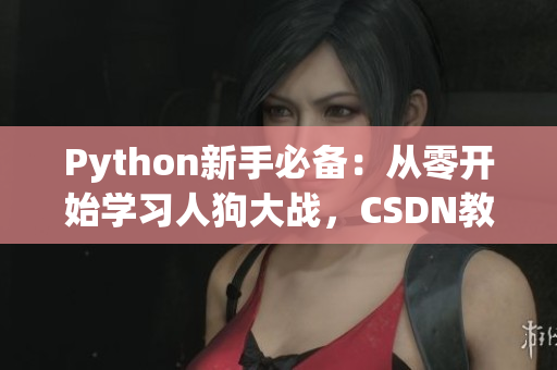 Python新手必备：从零开始学习人狗大战，CSDN教程大揭秘！