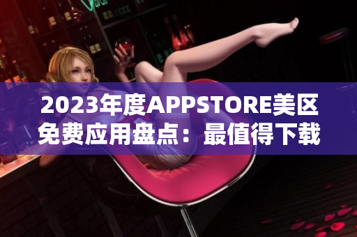 2023年度APPSTORE美区免费应用盘点：最值得下载的免费APP