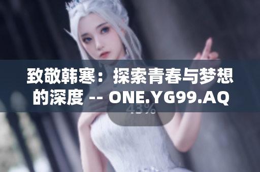 致敬韩寒：探索青春与梦想的深度 -- ONE.YG99.AQQ