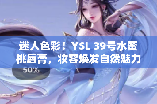 迷人色彩！YSL 39号水蜜桃唇膏，妆容焕发自然魅力