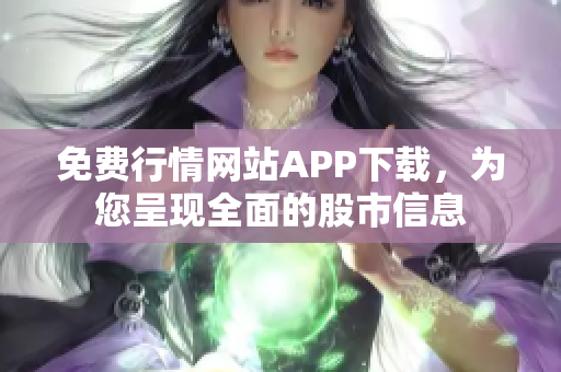 免费行情网站APP下载，为您呈现全面的股市信息