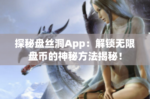 探秘盘丝洞App：解锁无限盘币的神秘方法揭秘！