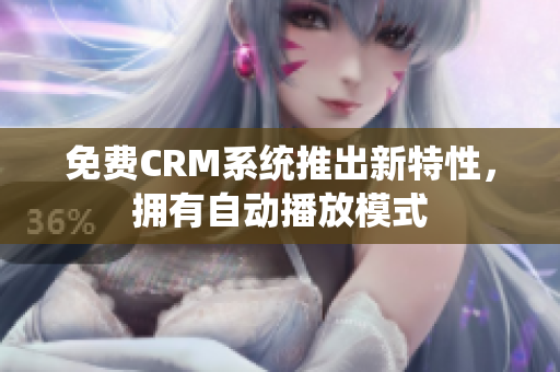 免费CRM系统推出新特性，拥有自动播放模式