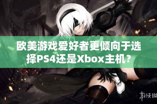 欧美游戏爱好者更倾向于选择PS4还是Xbox主机？