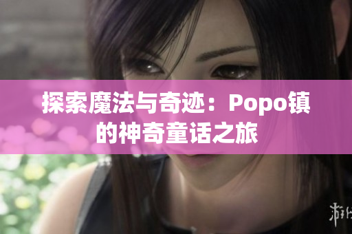 探索魔法与奇迹：Popo镇的神奇童话之旅