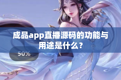 成品app直播源码的功能与用途是什么？