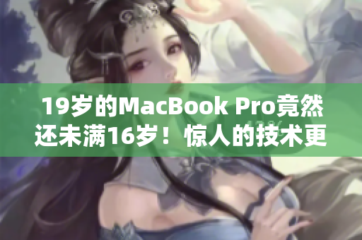 19岁的MacBook Pro竟然还未满16岁！惊人的技术更新速度！