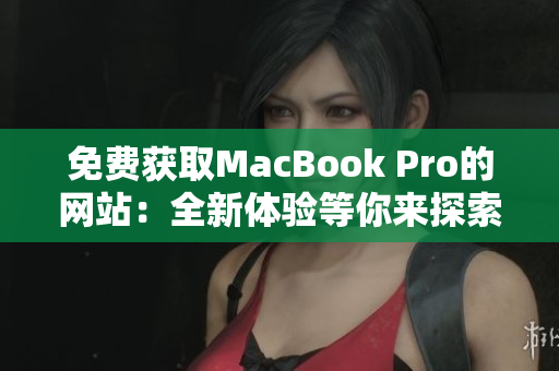 免费获取MacBook Pro的网站：全新体验等你来探索