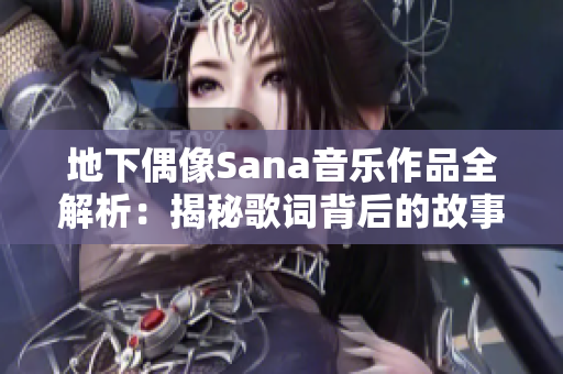 地下偶像Sana音乐作品全解析：揭秘歌词背后的故事