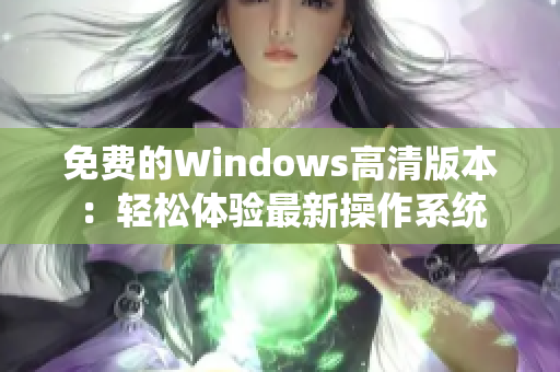 免费的Windows高清版本：轻松体验最新操作系统