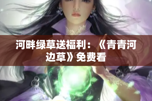 河畔绿草送福利：《青青河边草》免费看