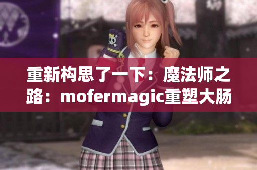 重新构思了一下：魔法师之路：mofermagic重塑大肠交的高端品牌地位