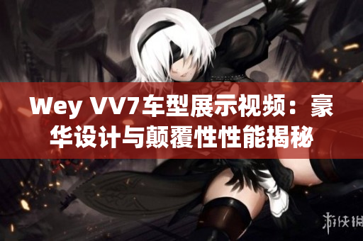 Wey VV7车型展示视频：豪华设计与颠覆性性能揭秘