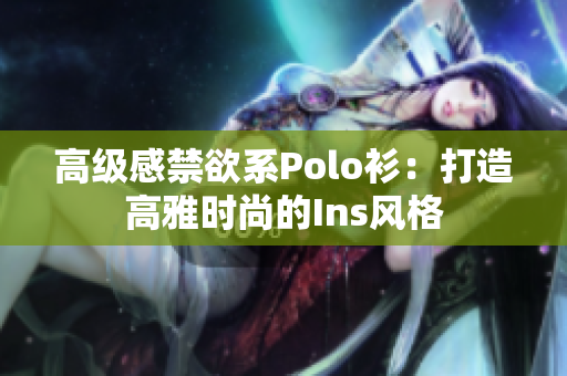 高级感禁欲系Polo衫：打造高雅时尚的Ins风格