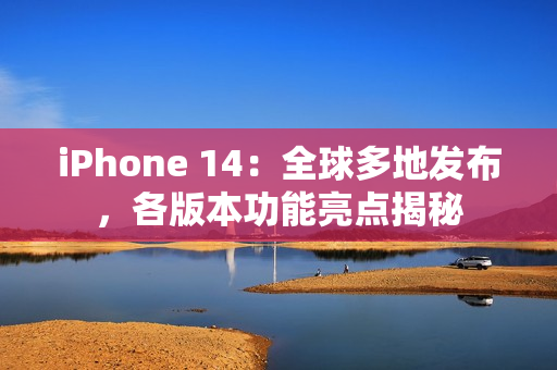 iPhone 14：全球多地发布，各版本功能亮点揭秘