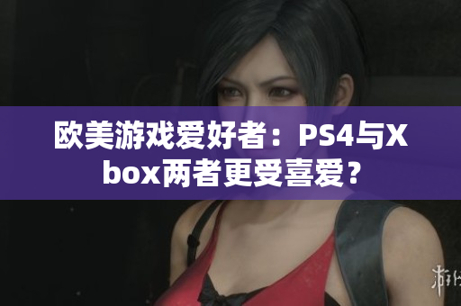 欧美游戏爱好者：PS4与Xbox两者更受喜爱？