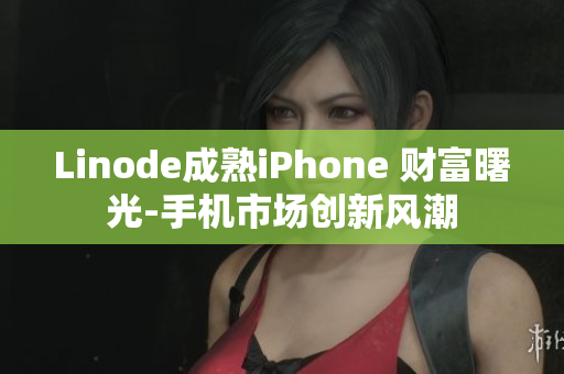 Linode成熟iPhone 财富曙光-手机市场创新风潮