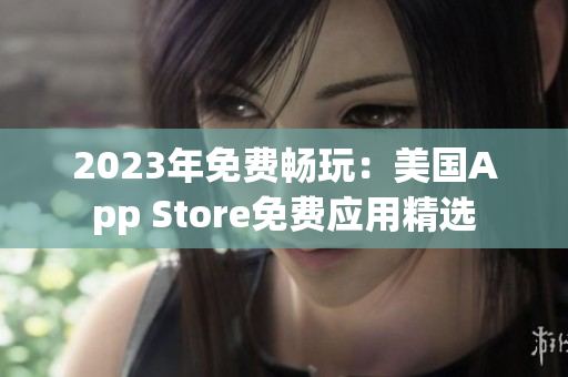 2023年免费畅玩：美国App Store免费应用精选