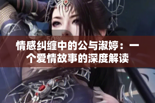 情感纠缠中的公与淑婷：一个爱情故事的深度解读