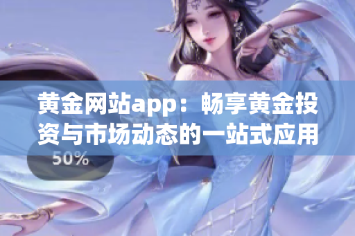 黄金网站app：畅享黄金投资与市场动态的一站式应用