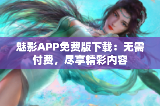 魅影APP免费版下载：无需付费，尽享精彩内容