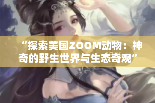 “探索美国ZOOM动物：神奇的野生世界与生态奇观”