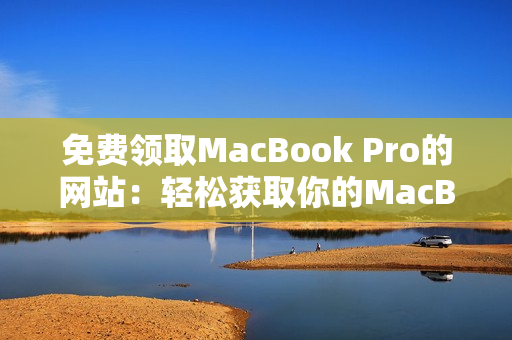 免费领取MacBook Pro的网站：轻松获取你的MacBook Pro