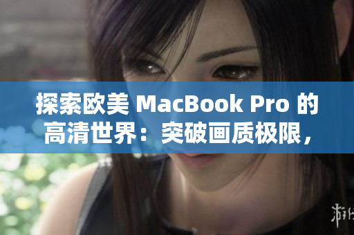 探索欧美 MacBook Pro 的高清世界：突破画质极限，体验绝佳视觉盛宴