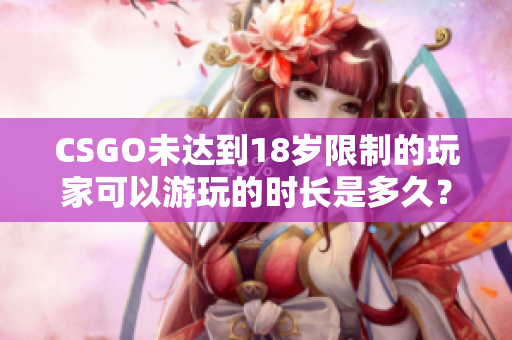 CSGO未达到18岁限制的玩家可以游玩的时长是多久？